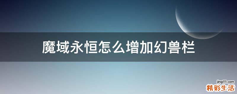 魔域永恒怎么增加幻兽栏