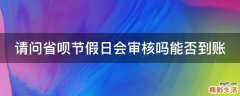 请问省呗节假日会审核吗能否到账
