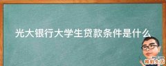 光大银行大学生贷款条件是什么