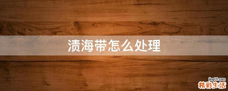 渍海带怎么处理