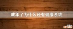 成年了为什么还有健康系统