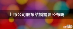 上市公司股东结婚需要公布吗
