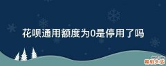 花呗通用额度为0是停用了吗
