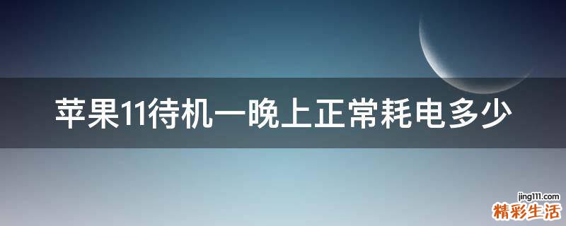 苹果11待机一晚上正常耗电多少