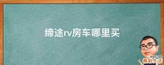 缔途rv房车哪里买