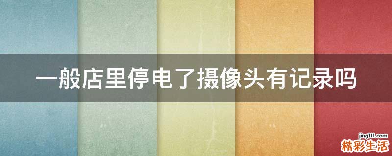 一般店里停电了摄像头有记录吗