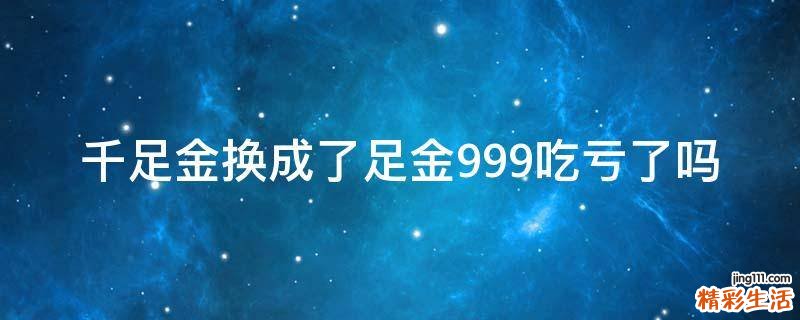 千足金换成了足金999吃亏了吗