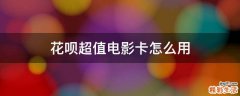 花呗超值电影卡怎么用