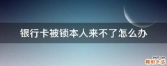 银行卡被锁本人来不了怎么办