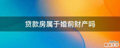 贷款房属于婚前财产吗