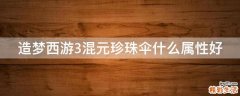 造梦西游3混元珍珠伞什么属性好