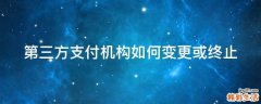 第三方支付机构如何变更或终止