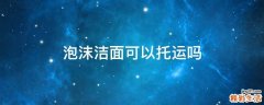 泡沫洁面可以托运吗