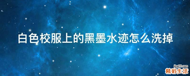 白色校服上的黑墨水迹怎么洗掉
