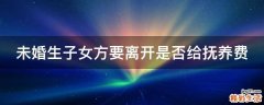 未婚生子女方要离开是否给抚养费
