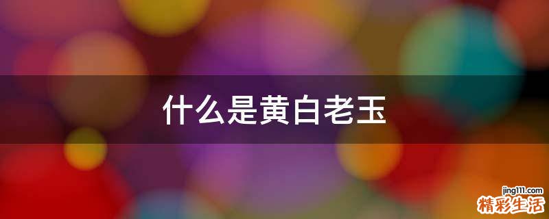 什么是黄白老玉