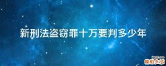 新刑法盗窃罪十万要判多少年