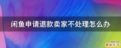 闲鱼申请退款卖家不处理怎么办