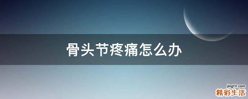 骨头节疼痛怎么办