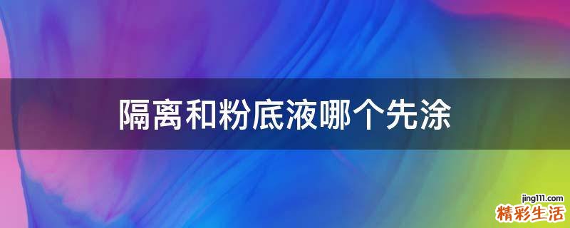 隔离和粉底液哪个先涂