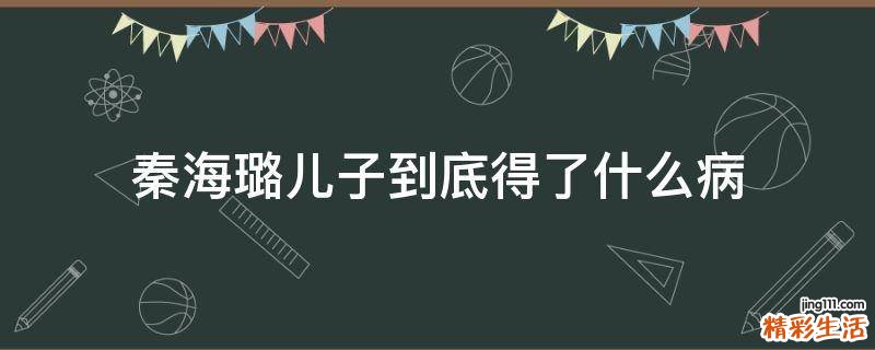 秦海璐儿子到底得了什么病