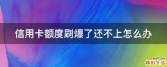 信用卡额度刷爆了还不上怎么办