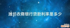 潍坊农商银行贷款利率是多少