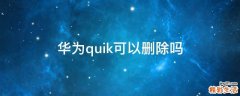 华为quik可以删除吗