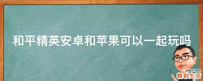 和平精英安卓和苹果可以一起玩吗