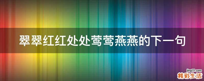 翠翠红红处处莺莺燕燕的下一句