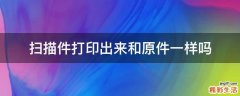 扫描件打印出来和原件一样吗