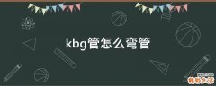 kbg管怎么弯管