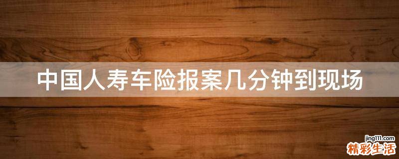 中国人寿车险报案几分钟到现场