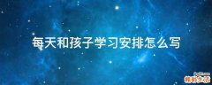 每天和孩子学习安排怎么写