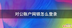 对公账户网银怎么登录
