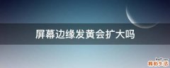 屏幕边缘发黄会扩大吗