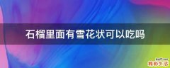 石榴里面有雪花状可以吃吗