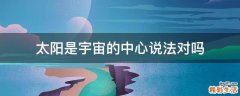 太阳是宇宙的中心说法对吗