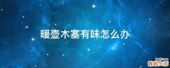暖壶木塞有味怎么办