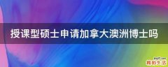 授课型硕士申请加拿大澳洲博士吗