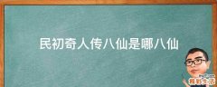 民初奇人传八仙是哪八仙