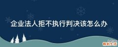 企业法人拒不执行判决该怎么办