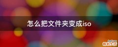 怎么把文件夹变成iso