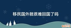 移民国外就很难回国了吗