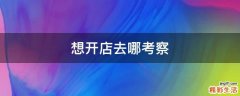 想开店去哪考察