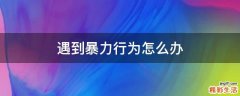 遇到暴力行为怎么办