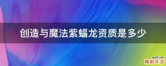 创造与魔法紫蝠龙资质是多少