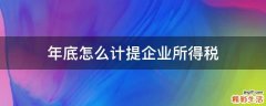 年底怎么计提企业所得税