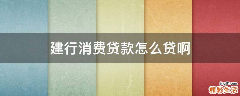 建行消费贷款怎么贷啊