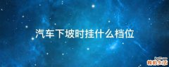 汽车下坡时挂什么档位